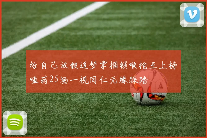 给自己放假追梦掌掴锁喉枪王上榜嗑药25场一视同仁无缘踩踏
