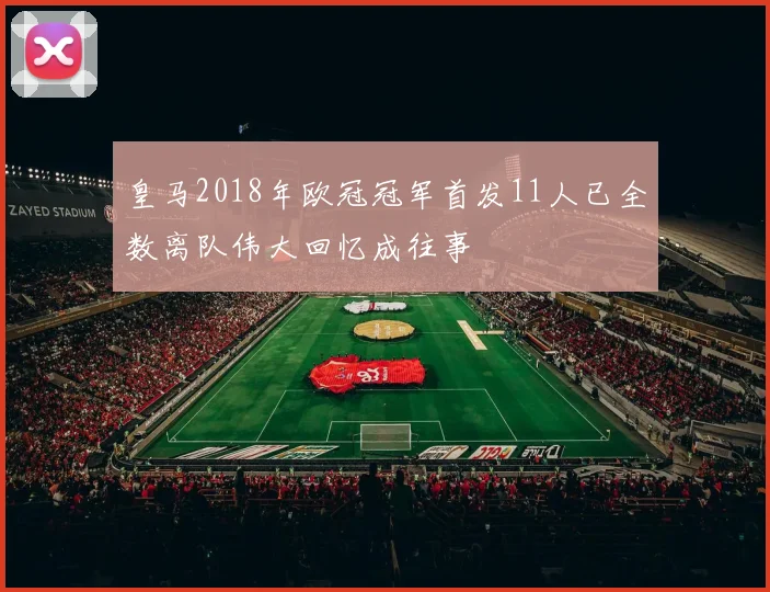 皇马2018年欧冠冠军首发11人已全数离队伟大回忆成往事