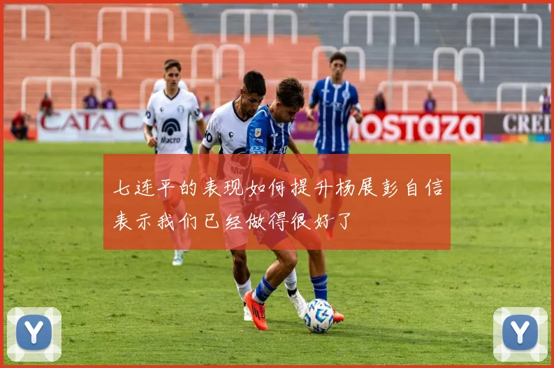 七连平的表现如何提升杨展彭自信表示我们已经做得很好了